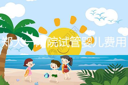 鄭大一附院試管嬰兒費用能報銷嗎(鄭大一附院試管嬰兒費用能報銷嗎多少錢)