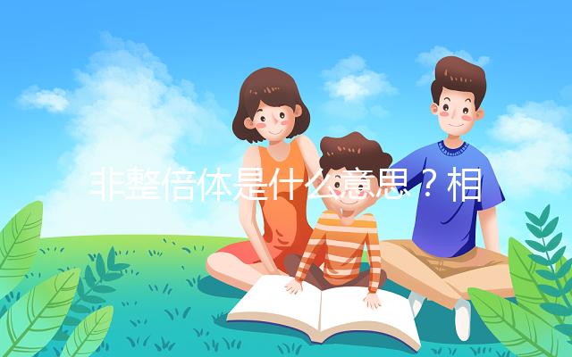 非整倍體是什么意思?相當(dāng)于“1+1等于3”