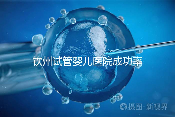 欽州試管嬰兒醫院成功率排名揭秘，哪家助孕技術好一覽了然