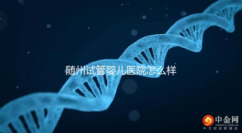 隨州試管嬰兒醫(yī)院怎么樣?2024年助孕成功率及費(fèi)用公布