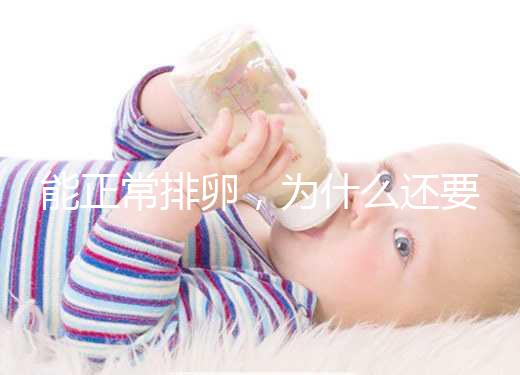 能正常排卵，為什么還要進行試管嬰兒助孕？