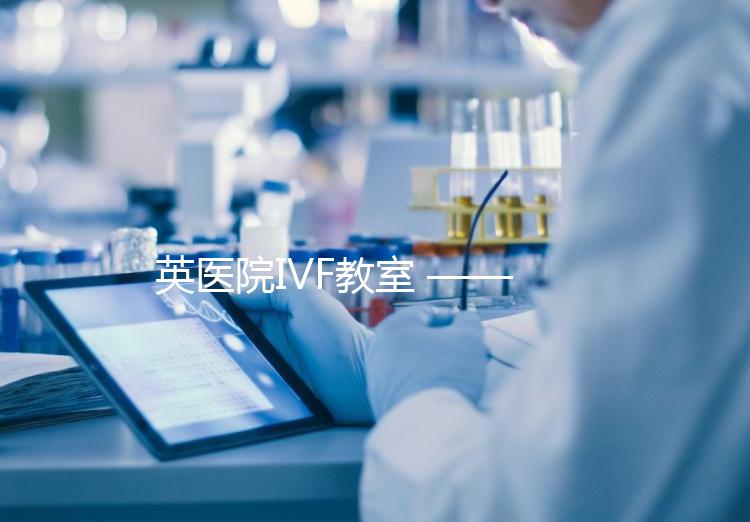 英醫(yī)院IVF教室 ——?PGD(第三代試管嬰兒)技術(shù)概覽