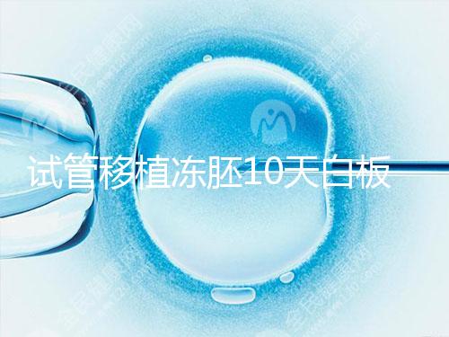 試管移植凍胚10天白板咋辦？懷孕還有希望別擔心