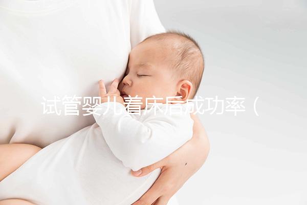 試管嬰兒著床后成功率(試管嬰兒著床后多久才算穩定)