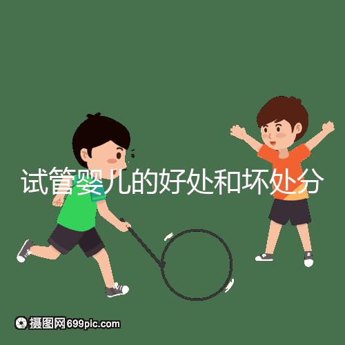 試管嬰兒的好處和壞處分別是什么?試管優缺點詳細解析