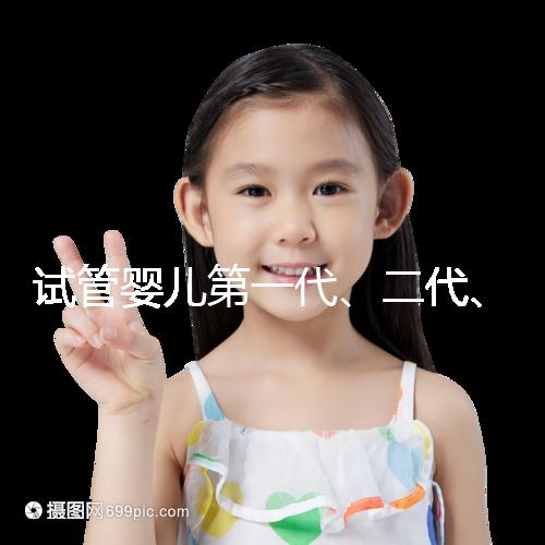 試管嬰兒第一代、二代、三代的區(qū)別介紹