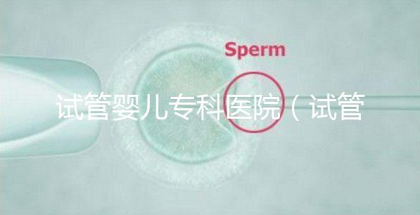 試管嬰兒?？漆t(yī)院（試管嬰兒?？漆t(yī)院排名）