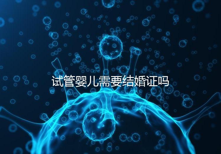 試管嬰兒需要結(jié)婚證嗎