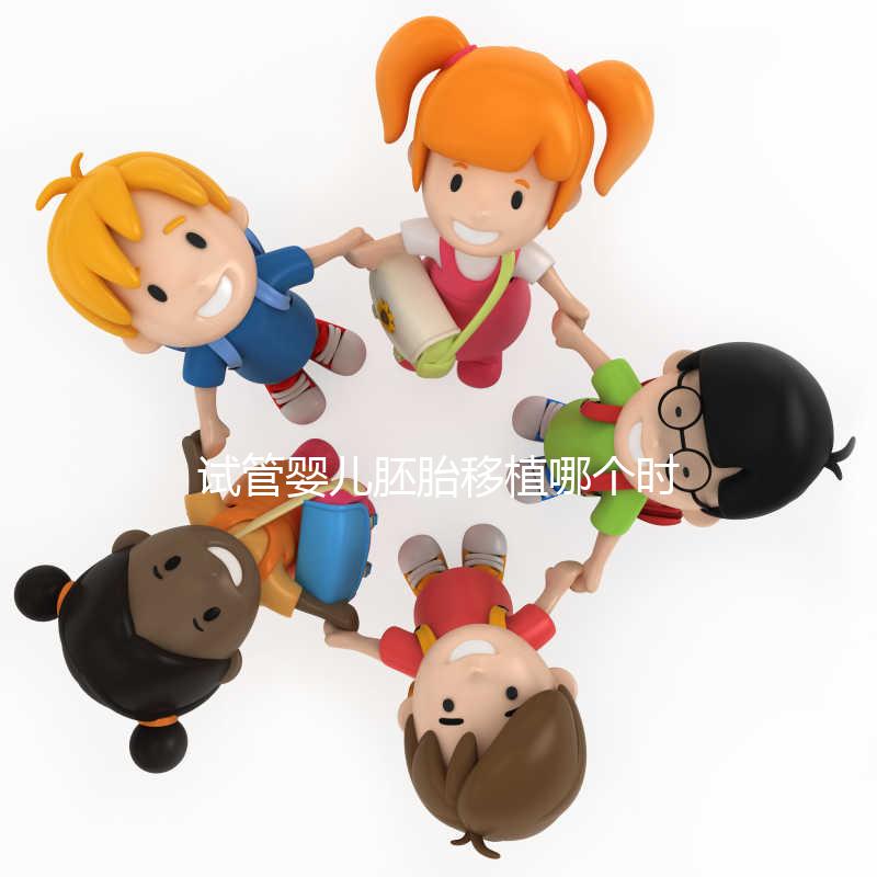 試管嬰兒胚胎移植哪個時間點最合適？