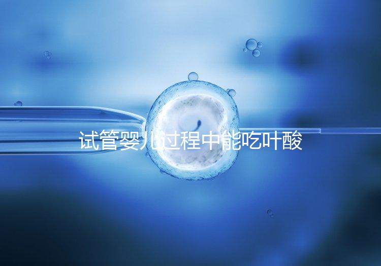 試管嬰兒過程中能吃葉酸片嗎？