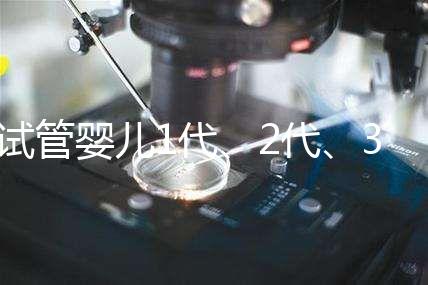 試管嬰兒1代、2代、3代、4代哪個(gè)好?治療過(guò)程和費(fèi)用全解!