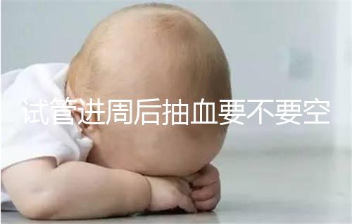 試管進(jìn)周后抽血要不要空腹看這個(gè)？只有記住三大事項(xiàng)的結(jié)果，才能準(zhǔn)確