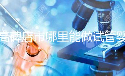 高碑店市哪里能做試管嬰兒，做一次試管費用多少？