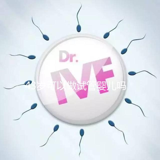43歲可以做試管嬰兒?jiǎn)幔?0個(gè)人做試管幾個(gè)能成功)
