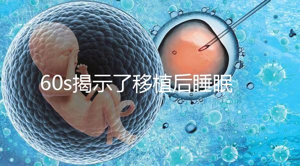 60s揭示了移植后睡眠熱出汗的影響，燙傷胚胎系的謠言