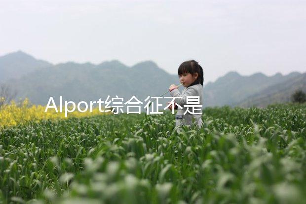 Alport綜合征不是絕癥，可防難治且并不罕見！