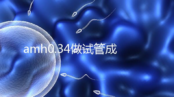 amh0.34做試管成功率高嗎?能取幾顆卵子是關(guān)鍵