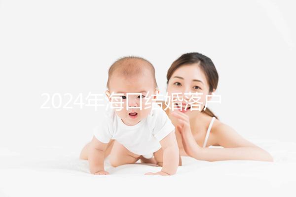 2024年?？诮Y婚落戶政策發生變化龍華區的要求是...