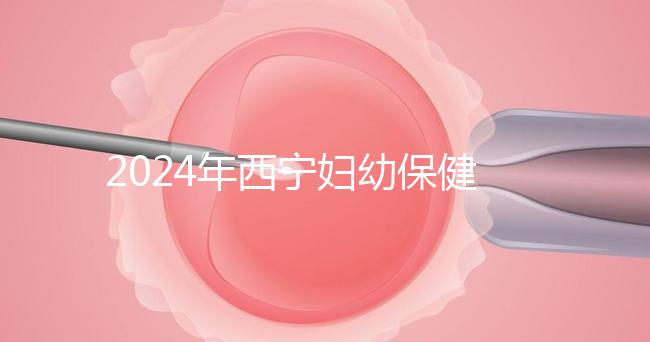 2024年西寧婦幼保健院四維彩超費用整理,網(wǎng)上預約更省事