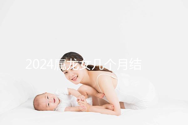 2024屬龍女幾個月結(jié)婚是吉日有講究，何時結(jié)婚一目了然